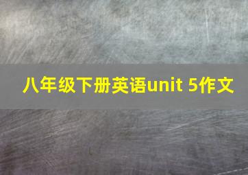 八年级下册英语unit 5作文